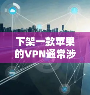 下架一款苹果的VPN通常涉及以下步骤