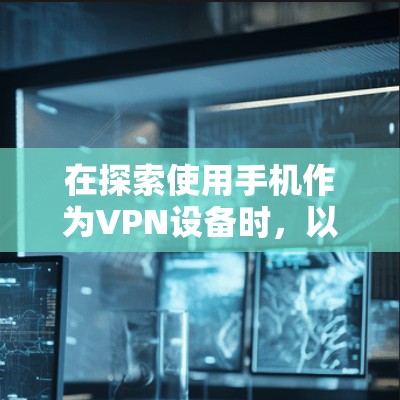 在探索使用手机作为VPN设备时，以下是一些步骤和建议