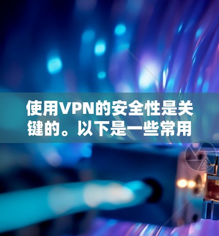 使用VPN的安全性是关键的。以下是一些常用的VPN服务和推荐的安全性点