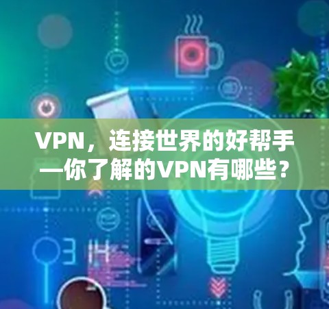 VPN，连接世界的好帮手—你了解的VPN有哪些？它们到底能帮助你什么？