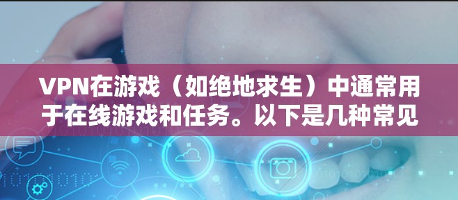 VPN在游戏（如绝地求生）中通常用于在线游戏和任务。以下是几种常见VPN功能