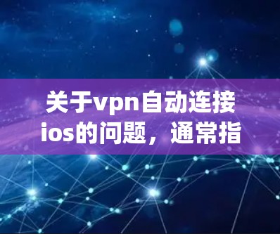 关于vpn自动连接ios的问题，通常指的是通过VPN服务来自动连接到 iOS 设备。以下是一些常见的解决方法，您可以根据具体情况选择