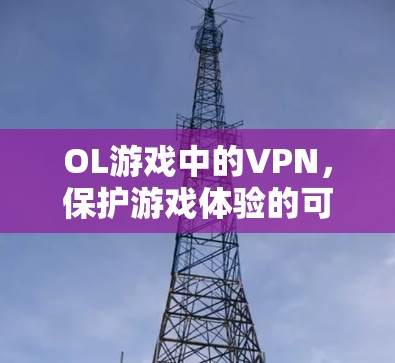 OL游戏中的VPN，保护游戏体验的可靠选择