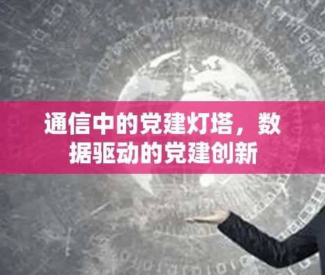 通信中的党建灯塔，数据驱动的党建创新