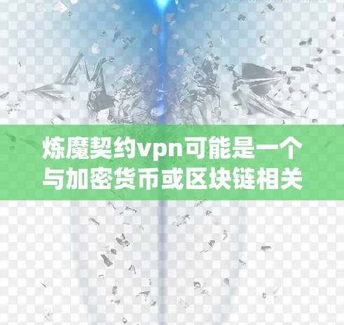 炼魔契约vpn可能是一个与加密货币或区块链相关的项目，但具体的解释需要更多的上下文信息。以下是一些可能的解释和潜在含义
