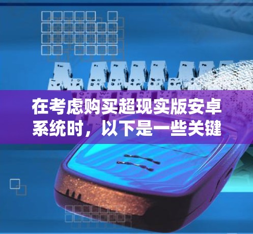 在考虑购买超现实版安卓系统时，以下是一些关键点和建议
