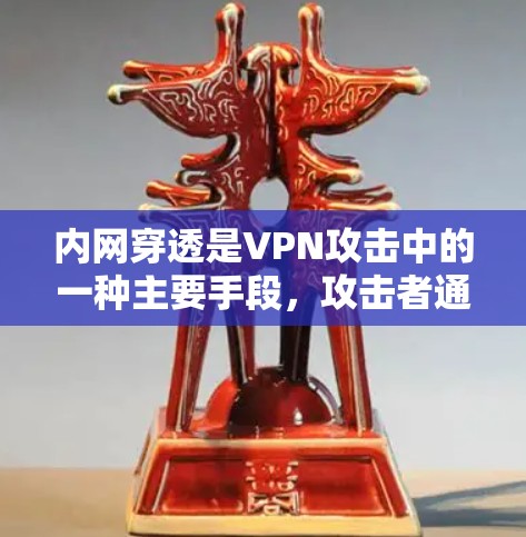 内网穿透是VPN攻击中的一种主要手段，攻击者通过利用VPN连接到外网，利用DDoS攻击、钓鱼邮件攻击、DDoS攻击等手段，获取内网用户的资源或身份。以下是阻止内网穿透的关键步骤和方法