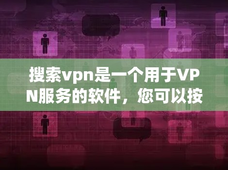 搜索vpn是一个用于VPN服务的软件，您可以按照以下步骤进行下载和安装