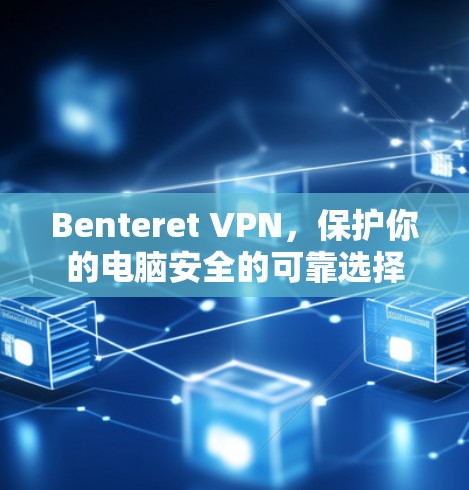 Benteret VPN，保护你的电脑安全的可靠选择