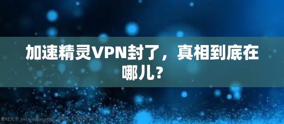 加速精灵VPN封了，真相到底在哪儿？