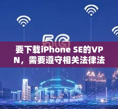 要下载iPhone SE的VPN，需要遵守相关法律法规和网络服务协议。以下是一些建议和注意事项