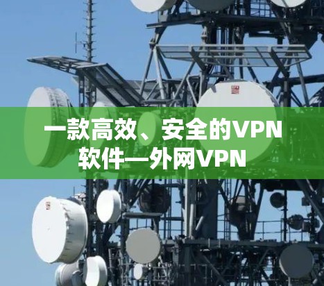 一款高效、安全的VPN软件—外网VPN