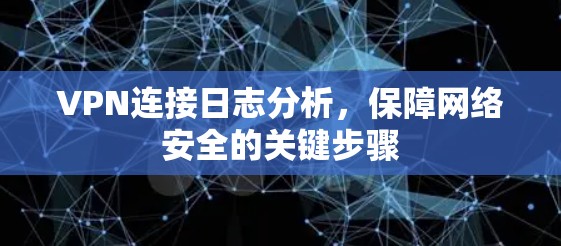 VPN连接日志分析，保障网络安全的关键步骤