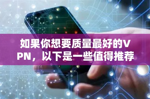 如果你想要质量最好的VPN，以下是一些值得推荐的选项，它们通常在安全性、速度和功能上表现优异