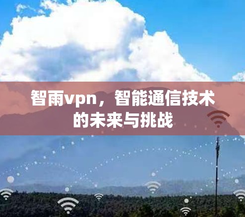 智雨vpn，智能通信技术的未来与挑战