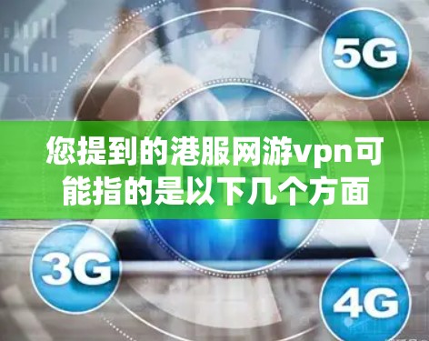 您提到的港服网游vpn可能指的是以下几个方面