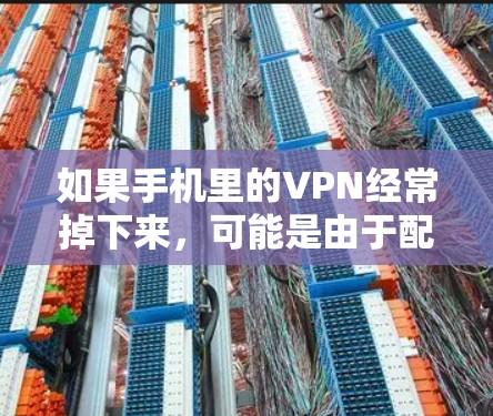 如果手机里的VPN经常掉下来，可能是由于配置错误、服务器问题或其他原因导致。以下是一些可能的解决方法