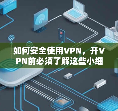 如何安全使用VPN，开VPN前必须了解这些小细节