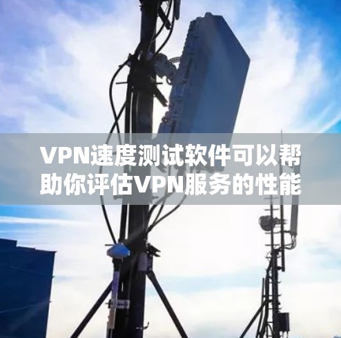 VPN速度测试软件可以帮助你评估VPN服务的性能，确保你在使用时能够安全可靠地连接到目标服务器。以下是几个常用的VPN速度测试软件推荐，以及如何使用它们