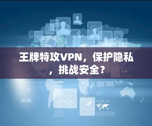 王牌特攻VPN，保护隐私，挑战安全？