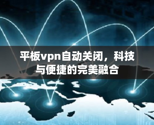 平板vpn自动关闭，科技与便捷的完美融合