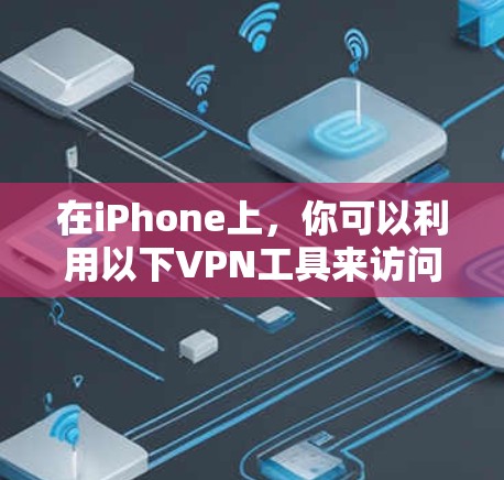 在iPhone上，你可以利用以下VPN工具来访问更多内容