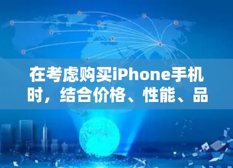 在考虑购买iPhone手机时，结合价格、性能、品牌、使用习惯和VPN服务，以下是一个清晰的解决方案