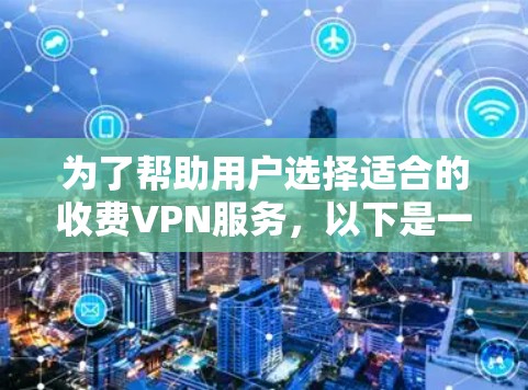 为了帮助用户选择适合的收费VPN服务，以下是一些推荐，每个服务都有其特点和适用场景
