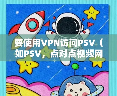 要使用VPN访问PSV（如PSV，点对点视频网络）服务，您可以按照以下步骤进行