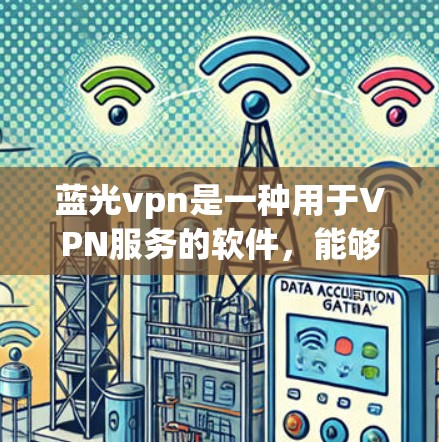 蓝光vpn是一种用于VPN服务的软件，能够帮助用户 securely访问网络。以下是使用蓝光vpn的基本步骤
