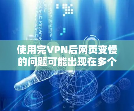 使用完VPN后网页变慢的问题可能出现在多个方面。以下是一步步的解决方案