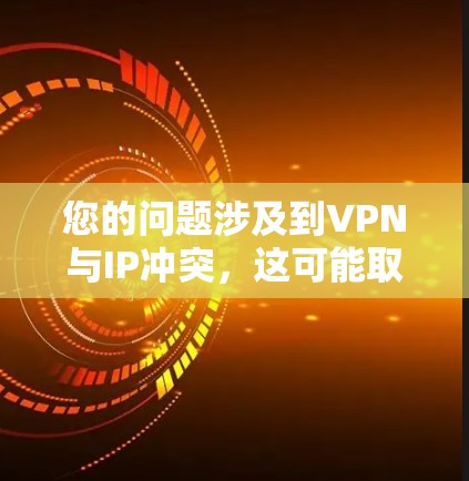 您的问题涉及到VPN与IP冲突，这可能取决于具体的使用场景和设置。通常，VPN会使用特定的IP地址和端口来保证安全连接。然而，如果在使用VPN时遇到了IP冲突，这可能是因为以下原因