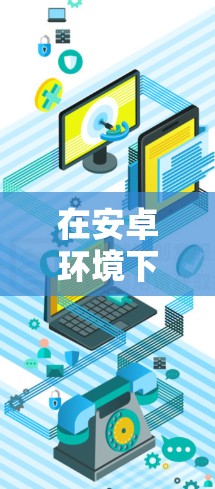 在安卓环境下，使用VPN来VPN游戏可能需要遵循一些注意事项，以下是一些常见的方法和建议