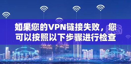 如果您的VPN链接失败，您可以按照以下步骤进行检查和解决