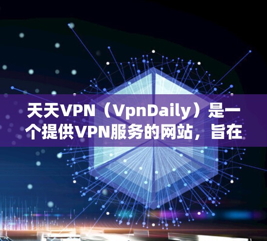 天天VPN（VpnDaily）是一个提供VPN服务的网站，旨在为用户提供远程访问互联网的便利。以下是关于天天VPN的一些关键信息
