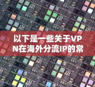 以下是一些关于VPN在海外分流IP的常见问题和解决方案
