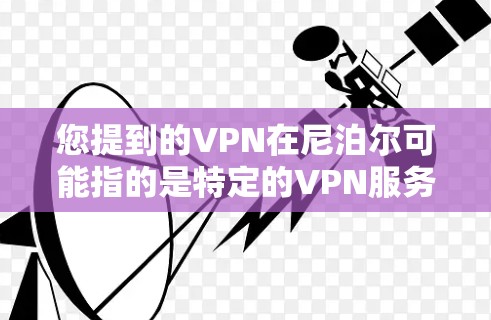 您提到的VPN在尼泊尔可能指的是特定的VPN服务或应用。尼泊尔是一个位于印度尼西亚的国家，拥有多个网络和服务，其中可能有一些与VPN相关的项目