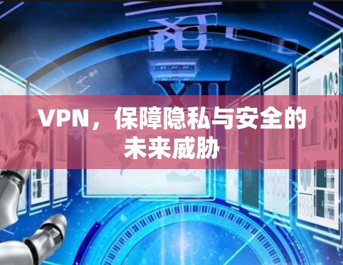 VPN，保障隐私与安全的未来威胁