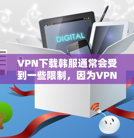 VPN下载韩服通常会受到一些限制，因为VPN通常不能直接下载视频，只能在线观看。以下是一些可能的解决方案