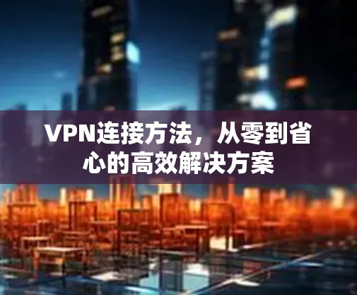 VPN连接方法，从零到省心的高效解决方案