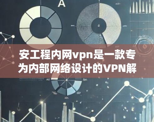 安工程内网vpn是一款专为内部网络设计的VPN解决方案，旨在保障企业内部数据的安全性。以下是关于安工程内网vpn的详细分析