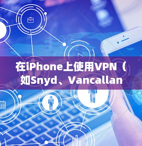 在iPhone上使用VPN（如Snyd、Vancallan、OpenVPN等）时，有时候为了删除网络，可以通过一些工具和步骤来实现。以下是使用iPhone的VPN工具删除网络的具体步骤