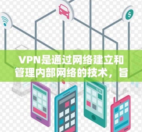 VPN是通过网络建立和管理内部网络的技术，旨在保护个人隐私和公司信息安全。然而，许多国家对VPN使用实施限制，主要是出于以下原因