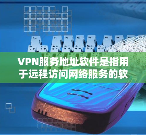 VPN服务地址软件是指用于远程访问网络服务的软件，用于实现用户在外部网络上访问内部网络服务的工具。这些软件通常支持VPN协议，如VPN、SIP、RPDP等，并提供多种配置选项以适应不同的使用需求