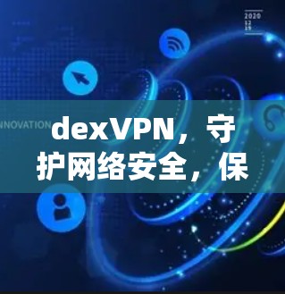 dexVPN，守护网络安全，保障数据隐私