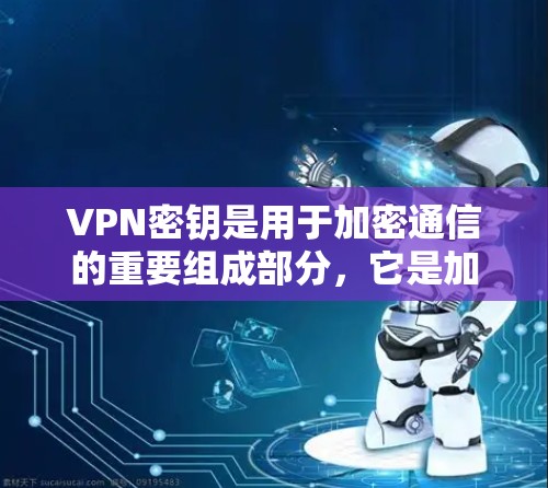 VPN密钥是用于加密通信的重要组成部分，它是加密算法和密钥对之间的一个关键部分。以下是一些获取VPN密钥的方法和注意事项