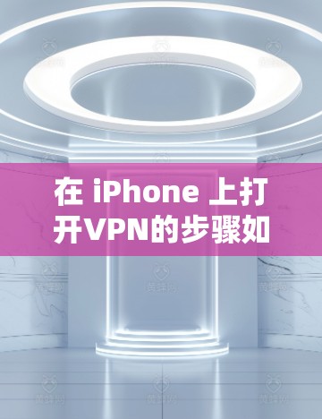 在 iPhone 上打开VPN的步骤如下