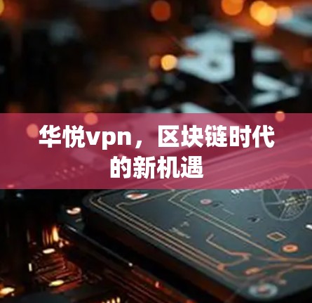 华悦vpn，区块链时代的新机遇