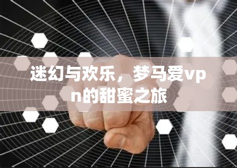 迷幻与欢乐，梦马爱vpn的甜蜜之旅