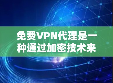 免费VPN代理是一种通过加密技术来实现VPN连接的高效方法，利用加密货币如比特币来加密VPN服务器和数据，通过特定协议连接到目标服务器，确保数据的安全传输。以下是详细的技术原理